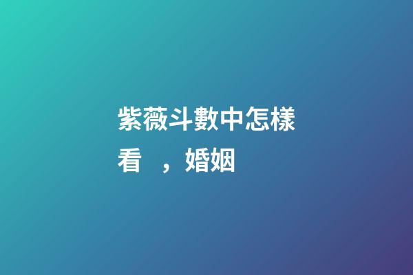 紫薇斗數中怎樣看，婚姻